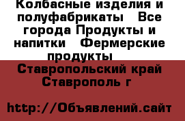 Колбасные изделия и полуфабрикаты - Все города Продукты и напитки » Фермерские продукты   . Ставропольский край,Ставрополь г.